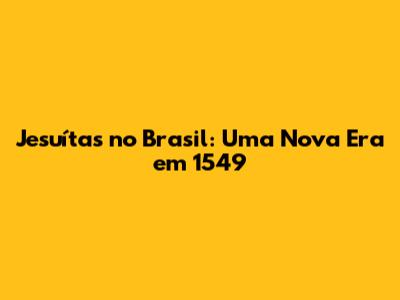 Jesuítas no Brasil: Uma Nova Era em 1549