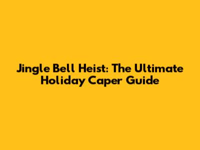 Jingle Bell Heist: The Ultimate Holiday Caper Guide