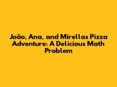 João, Ana, and Mirella's Pizza Adventure: A Delicious Math Problem