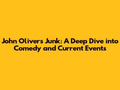 John Oliver's Junk: A Deep Dive into Comedy and Current Events