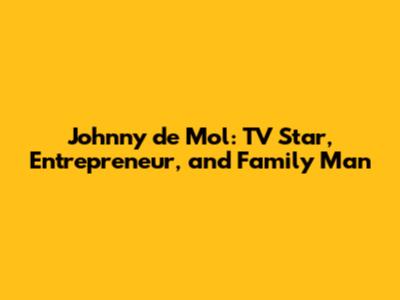 Johnny de Mol: TV Star, Entrepreneur, and Family Man