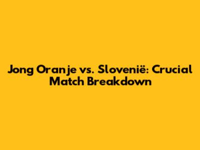 Jong Oranje vs. Slovenië: Crucial Match Breakdown