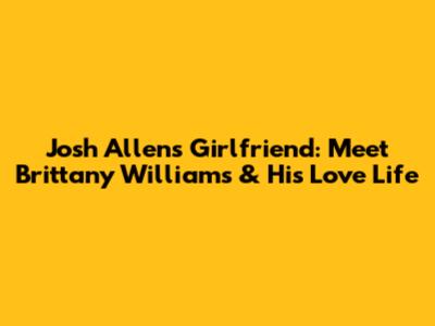Josh Allen's Girlfriend: Meet Brittany Williams & His Love Life