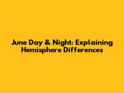 June Day & Night: Explaining Hemisphere Differences