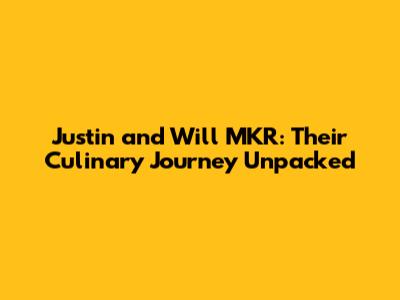 Justin and Will MKR: Their Culinary Journey Unpacked