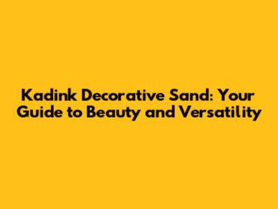 Kadink Decorative Sand: Your Guide to Beauty and Versatility