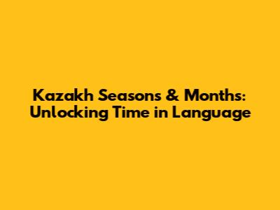 Kazakh Seasons & Months: Unlocking Time in Language