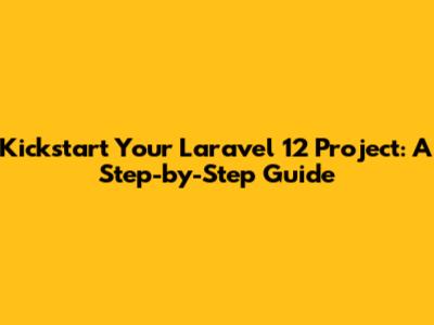Kickstart Your Laravel 12 Project: A Step-by-Step Guide