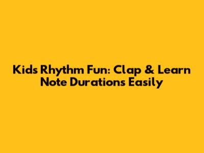 Kids' Rhythm Fun: Clap & Learn Note Durations Easily
