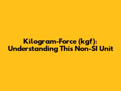 Kilogram-Force (kgf): Understanding This Non-SI Unit