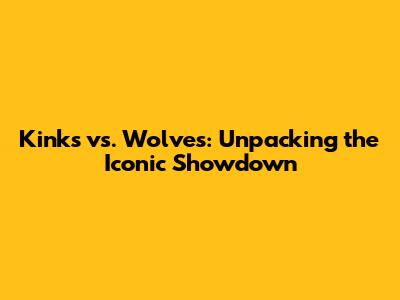 Kinks vs. Wolves: Unpacking the Iconic Showdown
