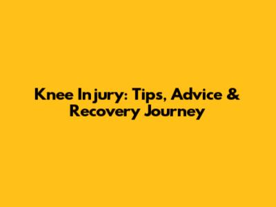 Knee Injury: Tips, Advice & Recovery Journey
