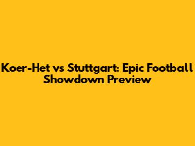 Koer-Het vs Stuttgart: Epic Football Showdown Preview