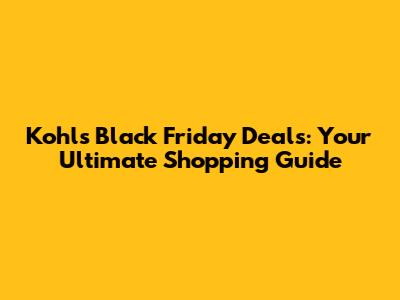 Kohl's Black Friday Deals: Your Ultimate Shopping Guide