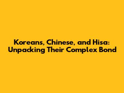 Koreans, Chinese, and 'Hisa': Unpacking Their Complex Bond