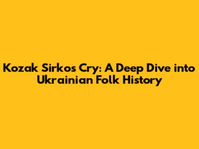 Kozak Sirko's Cry: A Deep Dive into Ukrainian Folk History