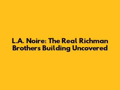 L.A. Noire: The Real Richman Brothers Building Uncovered