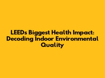 LEED's Biggest Health Impact: Decoding Indoor Environmental Quality