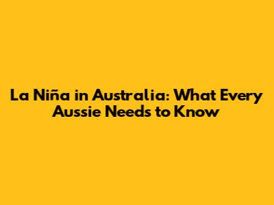 La Niña in Australia: What Every Aussie Needs to Know