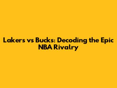 Lakers vs Bucks: Decoding the Epic NBA Rivalry