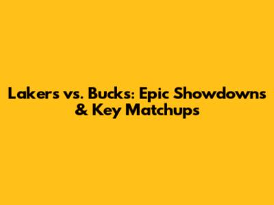 Lakers vs. Bucks: Epic Showdowns & Key Matchups