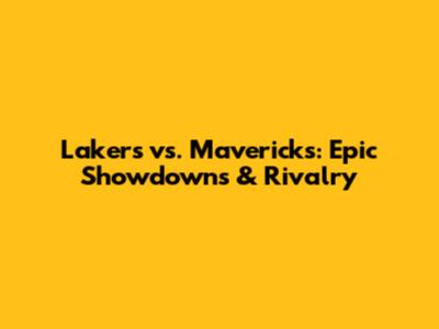 Lakers vs. Mavericks: Epic Showdowns & Rivalry