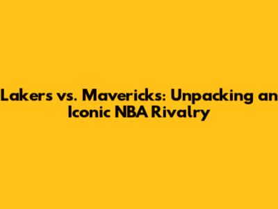Lakers vs. Mavericks: Unpacking an Iconic NBA Rivalry