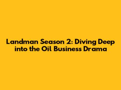Landman Season 2: Diving Deep into the Oil Business Drama
