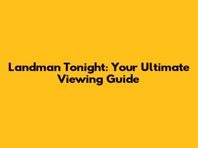 Landman Tonight: Your Ultimate Viewing Guide