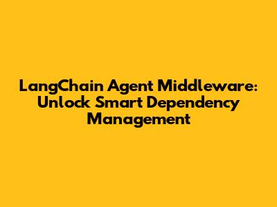 LangChain Agent Middleware: Unlock Smart Dependency Management
