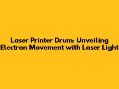 Laser Printer Drum: Unveiling Electron Movement with Laser Light
