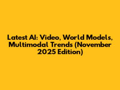 Latest AI: Video, World Models, Multimodal Trends (November 2025 Edition)