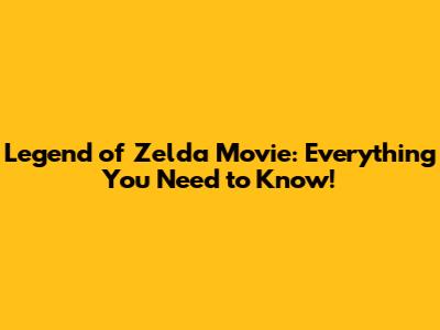 Legend of Zelda Movie: Everything You Need to Know!