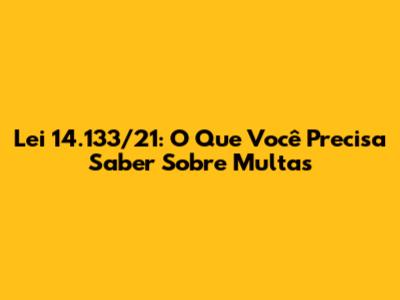 Lei 14.133/21: O Que Você Precisa Saber Sobre Multas