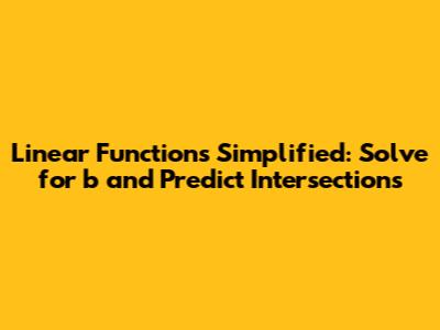 Linear Functions Simplified: Solve for 'b' and Predict Intersections