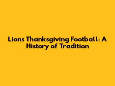 Lions Thanksgiving Football: A History of Tradition