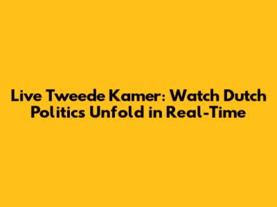 Live Tweede Kamer: Watch Dutch Politics Unfold in Real-Time