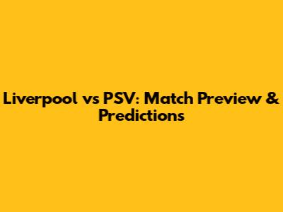 Liverpool vs PSV: Match Preview & Predictions