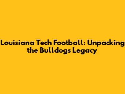 Louisiana Tech Football: Unpacking the Bulldogs' Legacy