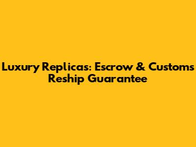 Luxury Replicas: Escrow & Customs Reship Guarantee