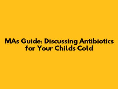 MA's Guide: Discussing Antibiotics for Your Child's Cold