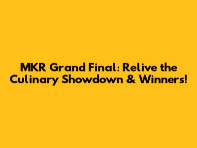 MKR Grand Final: Relive the Culinary Showdown & Winners!