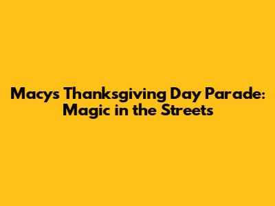 Macy's Thanksgiving Day Parade: Magic in the Streets