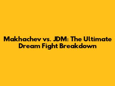 Makhachev vs. JDM: The Ultimate Dream Fight Breakdown