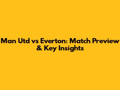 Man Utd vs Everton: Match Preview & Key Insights