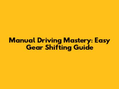Manual Driving Mastery: Easy Gear Shifting Guide