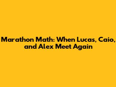 Marathon Math: When Lucas, Caio, and Alex Meet Again