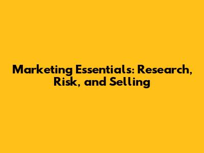 Marketing Essentials: Research, Risk, and Selling