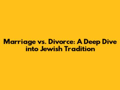 Marriage vs. Divorce: A Deep Dive into Jewish Tradition