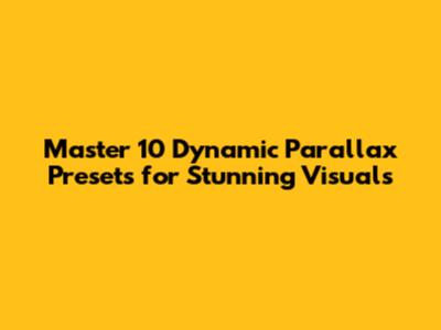 Master 10 Dynamic Parallax Presets for Stunning Visuals